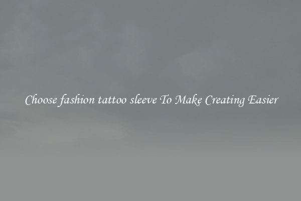Choose fashion tattoo sleeve To Make Creating Easier