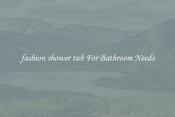 fashion shower tub For Bathroom Needs