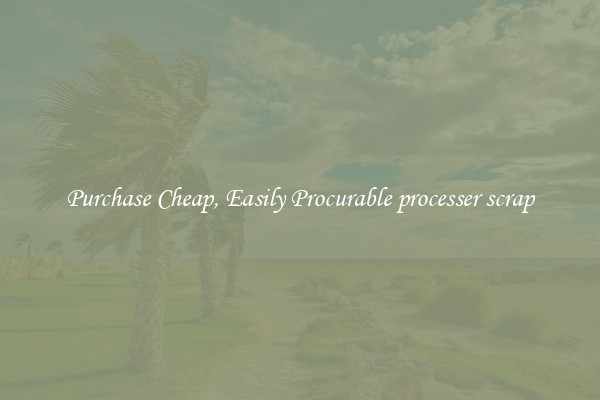 Purchase Cheap, Easily Procurable processer scrap