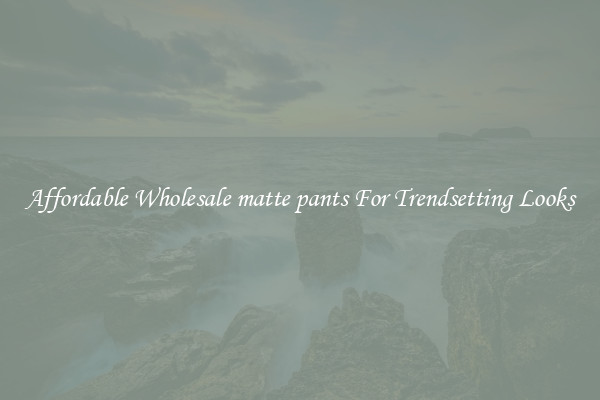 Affordable Wholesale matte pants For Trendsetting Looks