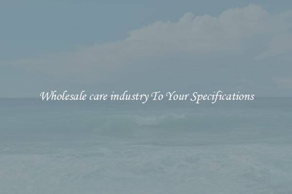 Wholesale care industry To Your Specifications