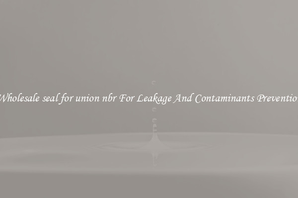 Wholesale seal for union nbr For Leakage And Contaminants Prevention