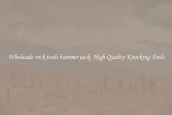 Wholesale rock tools hammer jack: High Quality Knocking Tools