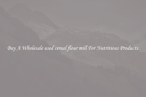 Buy A Wholesale used cereal flour mill For Nutritious Products.
