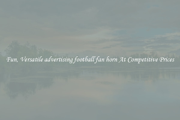 Fun, Versatile advertising football fan horn At Competitive Prices