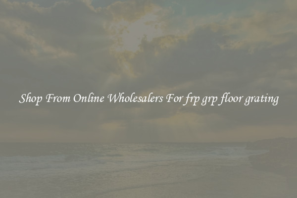 Shop From Online Wholesalers For frp grp floor grating
