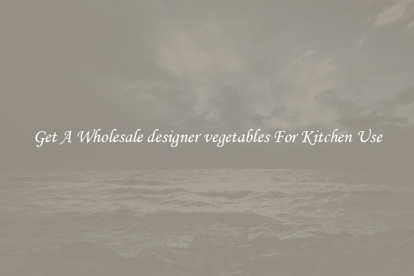 Get A Wholesale designer vegetables For Kitchen Use