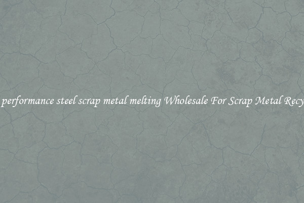 high performance steel scrap metal melting Wholesale For Scrap Metal Recycling