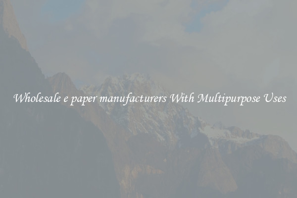 Wholesale e paper manufacturers With Multipurpose Uses
