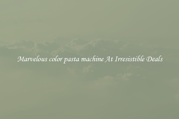 Marvelous color pasta machine At Irresistible Deals