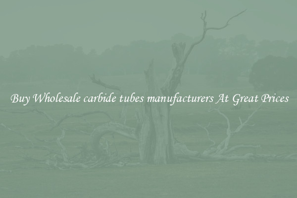 Buy Wholesale carbide tubes manufacturers At Great Prices