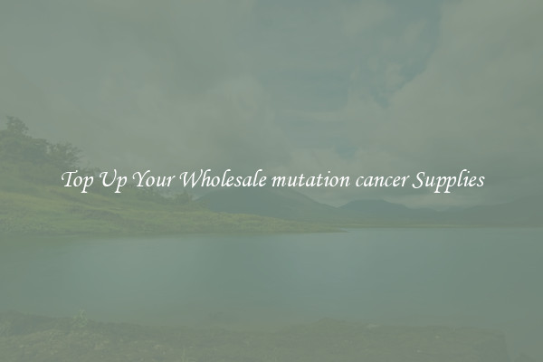 Top Up Your Wholesale mutation cancer Supplies