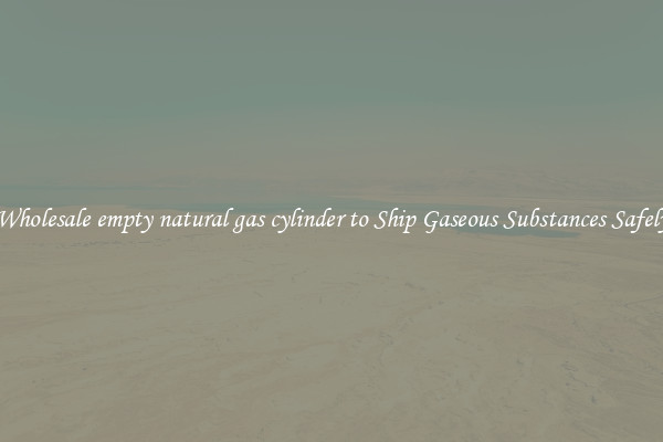 Wholesale empty natural gas cylinder to Ship Gaseous Substances Safely