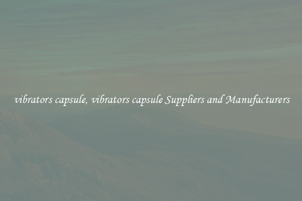 vibrators capsule, vibrators capsule Suppliers and Manufacturers