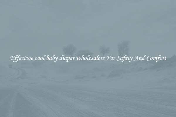 Effective cool baby diaper wholesalers For Safety And Comfort
