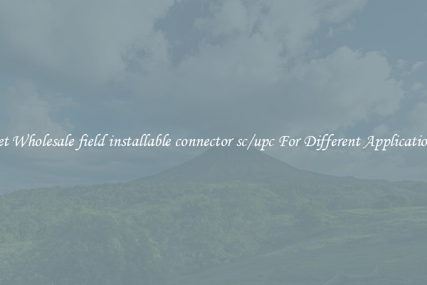 Get Wholesale field installable connector sc/upc For Different Applications