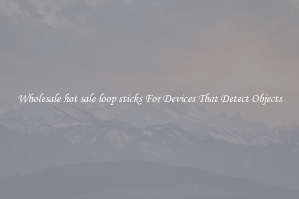 Wholesale hot sale loop sticks For Devices That Detect Objects