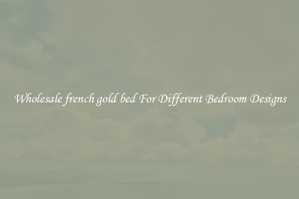 Wholesale french gold bed For Different Bedroom Designs
