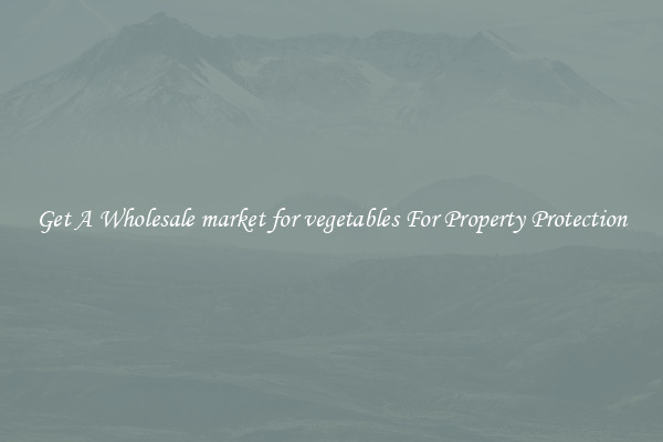 Get A Wholesale market for vegetables For Property Protection