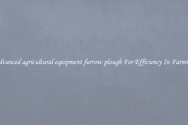 Advanced agricultural equipment furrow plough For Efficiency In Farming