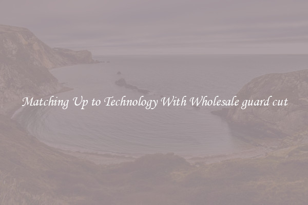 Matching Up to Technology With Wholesale guard cut