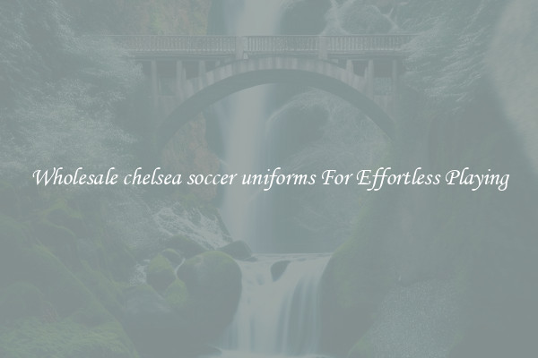 Wholesale chelsea soccer uniforms For Effortless Playing