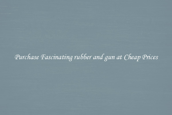 Purchase Fascinating rubber and gun at Cheap Prices