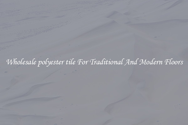 Wholesale polyester tile For Traditional And Modern Floors