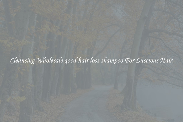Cleansing Wholesale good hair loss shampoo For Luscious Hair.
