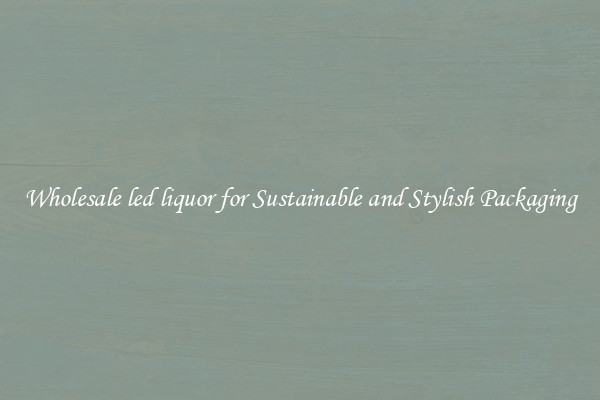Wholesale led liquor for Sustainable and Stylish Packaging
