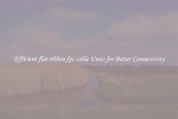 Efficient flat ribbon fpc cable Units for Better Connectivity