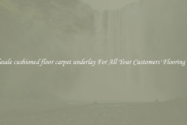 Wholesale cushioned floor carpet underlay For All Your Customers' Flooring Needs