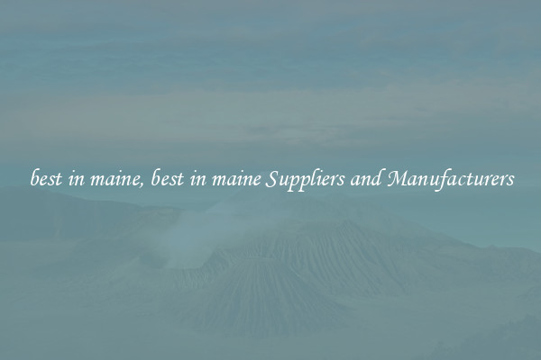 best in maine, best in maine Suppliers and Manufacturers