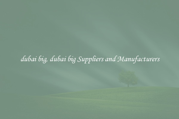 dubai big, dubai big Suppliers and Manufacturers
