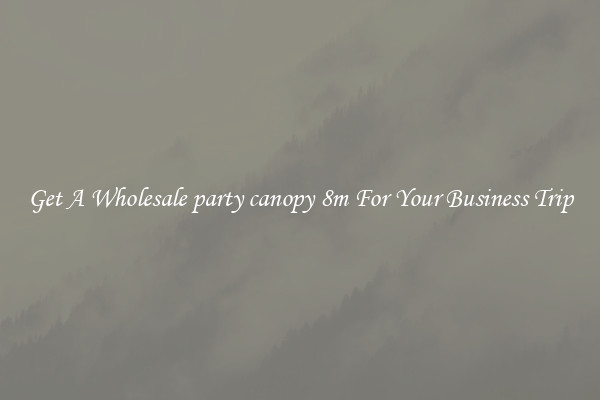 Get A Wholesale party canopy 8m For Your Business Trip