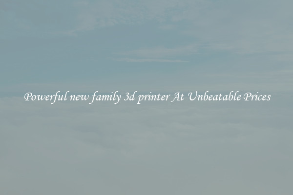 Powerful new family 3d printer At Unbeatable Prices