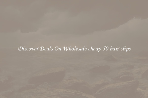 Discover Deals On Wholesale cheap 50 hair clips
