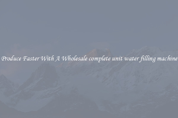 Produce Faster With A Wholesale complete unit water filling machine