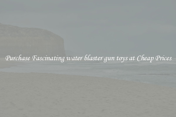 Purchase Fascinating water blaster gun toys at Cheap Prices
