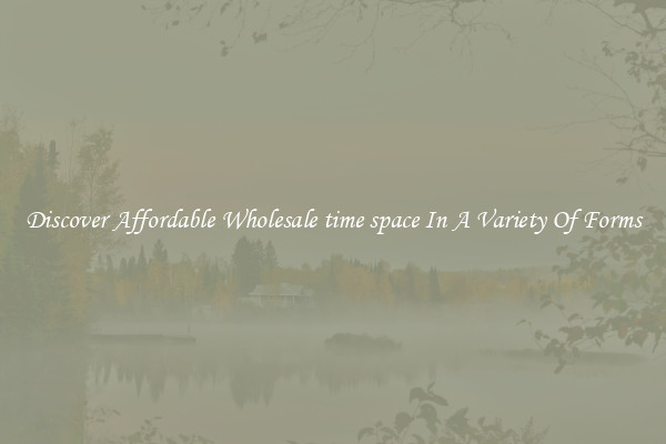 Discover Affordable Wholesale time space In A Variety Of Forms