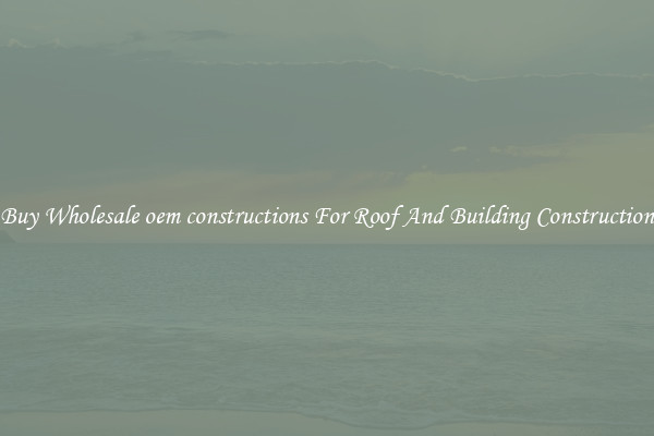 Buy Wholesale oem constructions For Roof And Building Construction