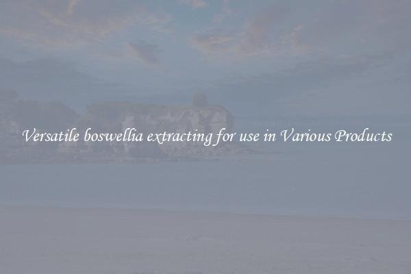 Versatile boswellia extracting for use in Various Products