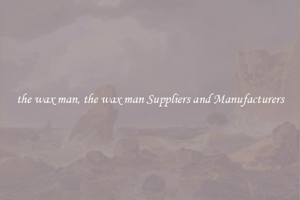 the wax man, the wax man Suppliers and Manufacturers
