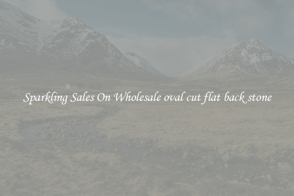 Sparkling Sales On Wholesale oval cut flat back stone