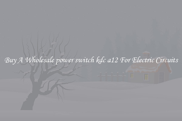 Buy A Wholesale power switch kdc a12 For Electric Circuits