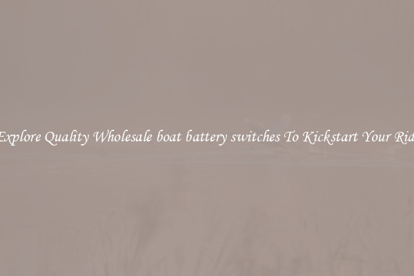 Explore Quality Wholesale boat battery switches To Kickstart Your Ride
