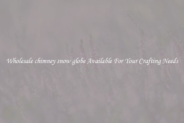 Wholesale chimney snow globe Available For Your Crafting Needs