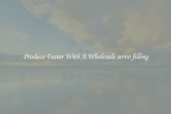 Produce Faster With A Wholesale servo filling