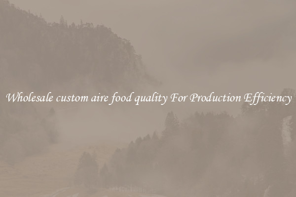 Wholesale custom aire food quality For Production Efficiency