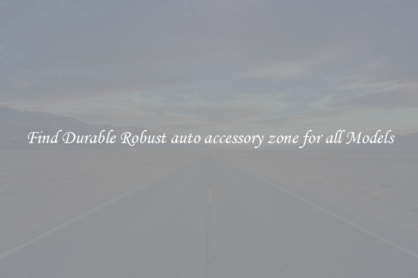 Find Durable Robust auto accessory zone for all Models